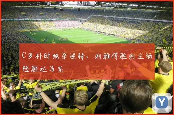 C罗补时绝杀逆转,利雅得胜利主场险胜达马克